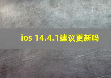 ios 14.4.1建议更新吗